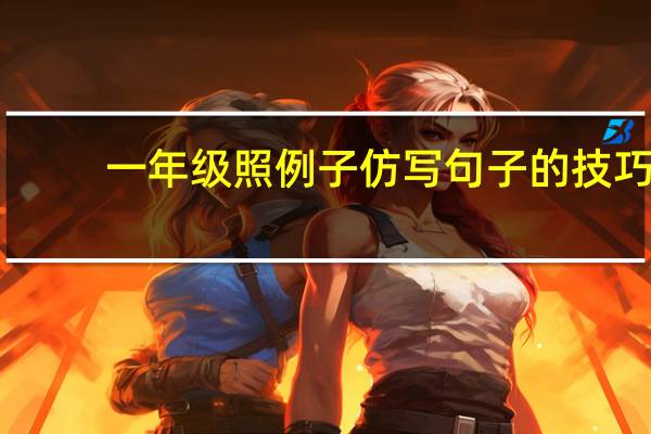 一年级照例子仿写句子的技巧