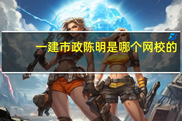 一建市政陈明是哪个网校的