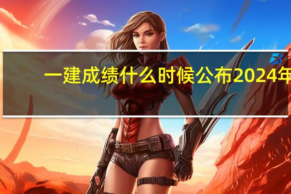 一建成绩什么时候公布2024年