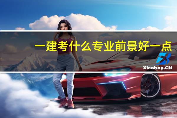 一建考什么专业前景好一点