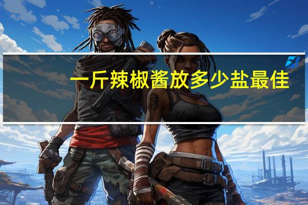 一斤辣椒酱放多少盐最佳