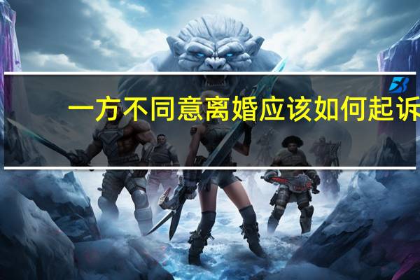 一方不同意离婚应该如何起诉