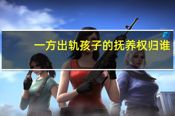 一方出轨孩子的抚养权归谁