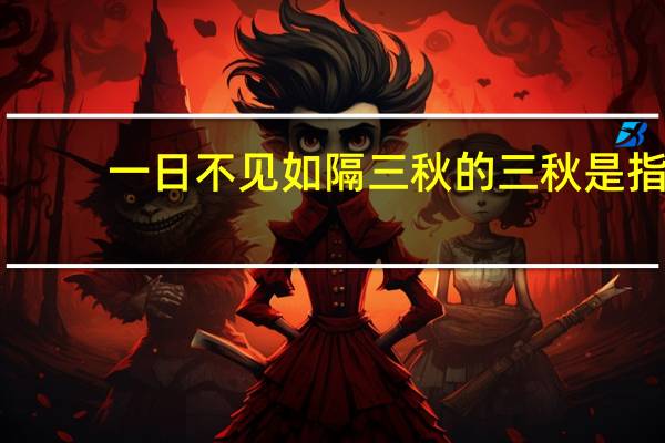 一日不见如隔三秋的三秋是指