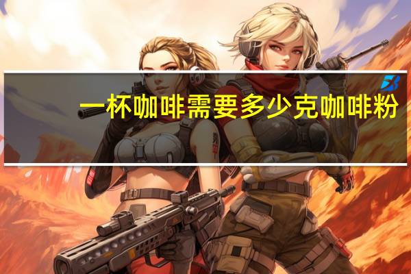 一杯咖啡需要多少克咖啡粉