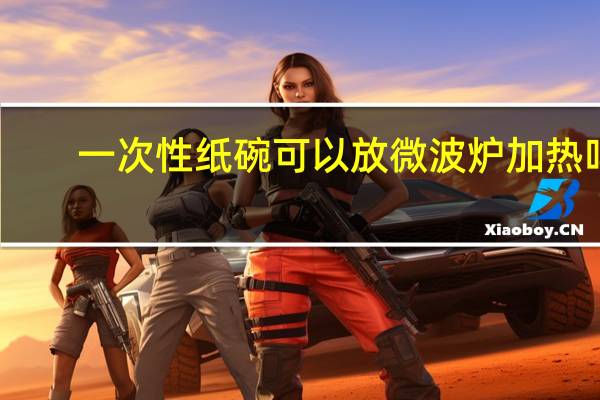 一次性纸碗可以放微波炉加热吗