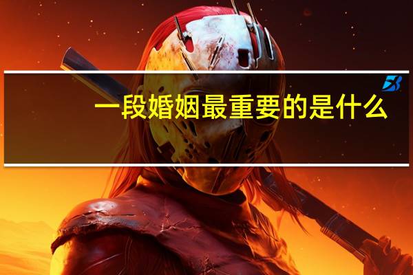 一段婚姻最重要的是什么