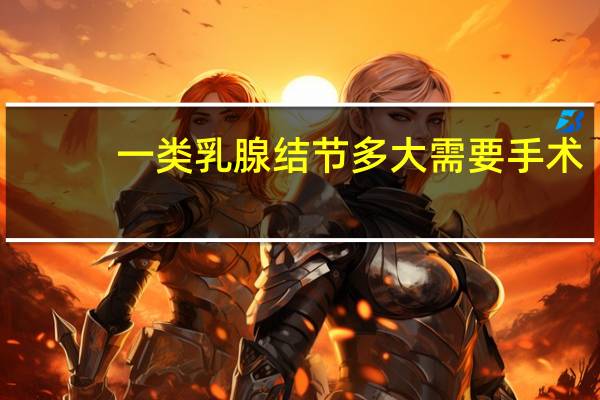 一类乳腺结节多大需要手术