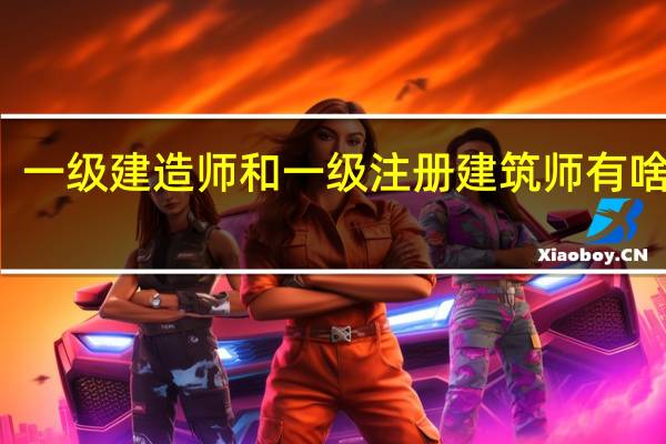 一级建造师和一级注册建筑师有啥区别