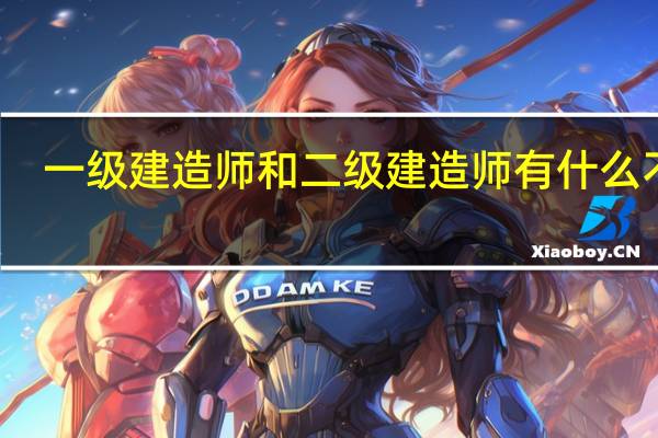 一级建造师和二级建造师有什么不同