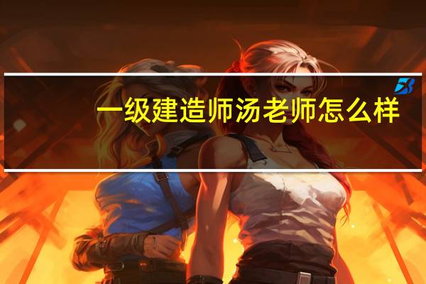 一级建造师汤老师怎么样