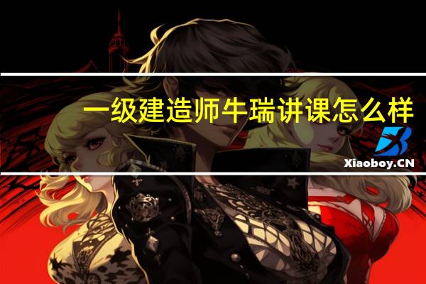 一级建造师牛瑞讲课怎么样