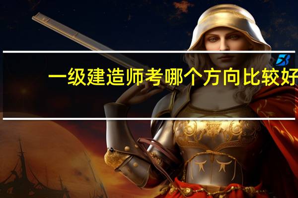 一级建造师考哪个方向比较好