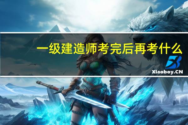 一级建造师考完后再考什么