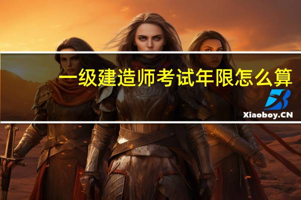 一级建造师考试年限怎么算