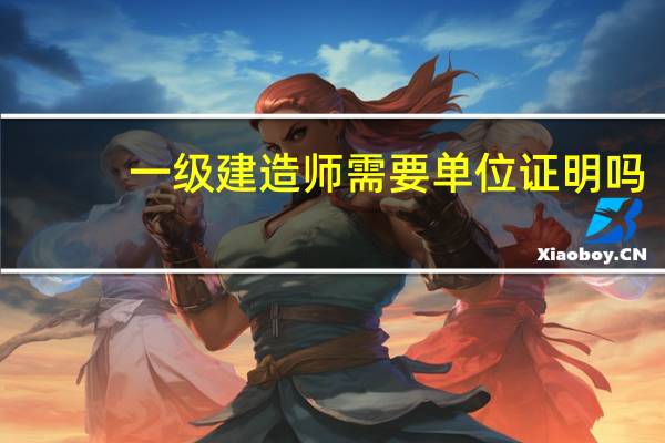一级建造师需要单位证明吗