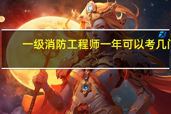 一级消防工程师一年可以考几门