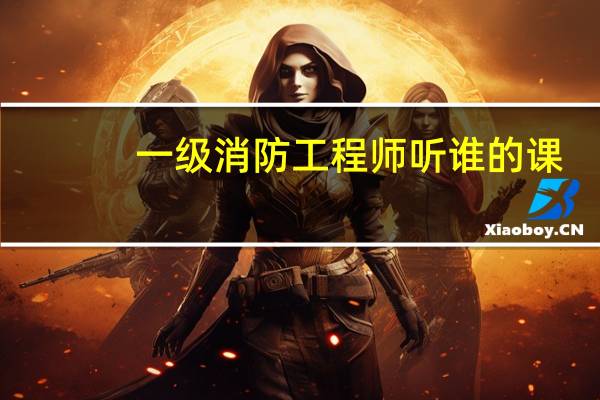 一级消防工程师听谁的课