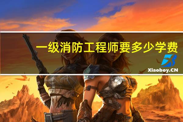 一级消防工程师要多少学费