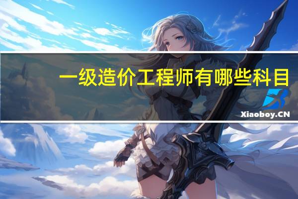 一级造价工程师有哪些科目