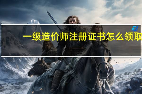 一级造价师注册证书怎么领取