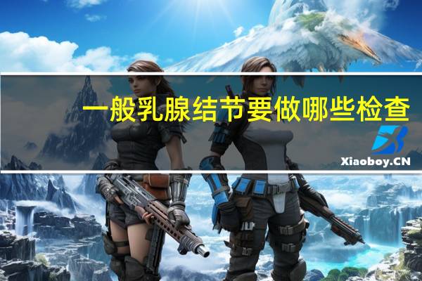 一般乳腺结节要做哪些检查
