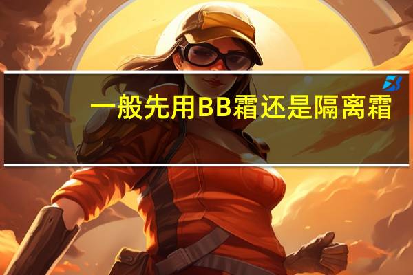 一般先用BB霜还是隔离霜