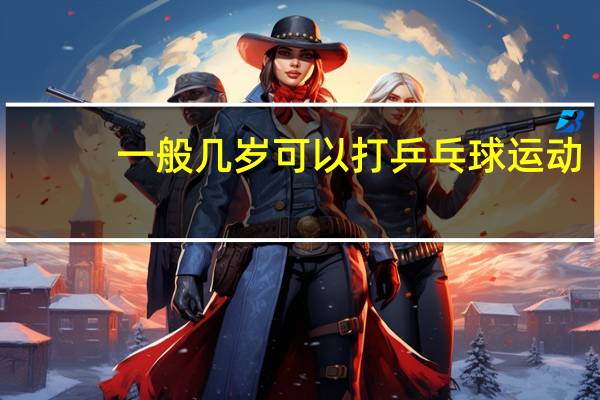 一般几岁可以打乒乓球运动