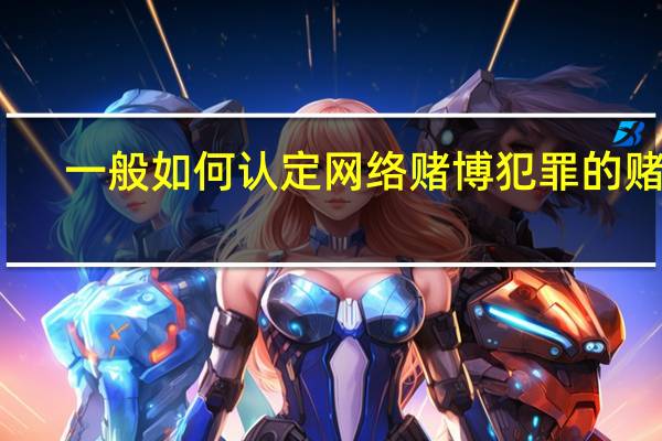 一般如何认定网络赌博犯罪的赌资