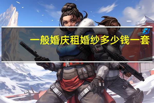 一般婚庆租婚纱多少钱一套