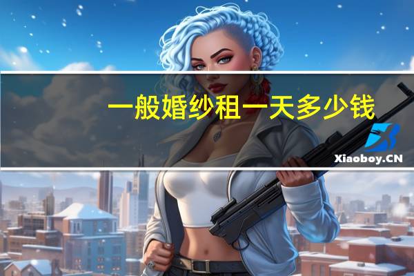 一般婚纱租一天多少钱