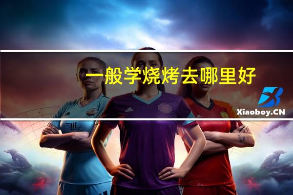 一般学烧烤去哪里好