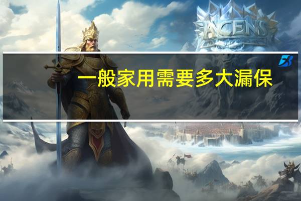一般家用需要多大漏保