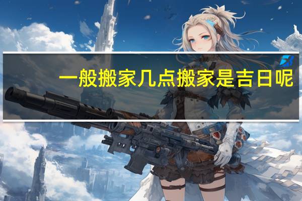 一般搬家几点搬家是吉日呢