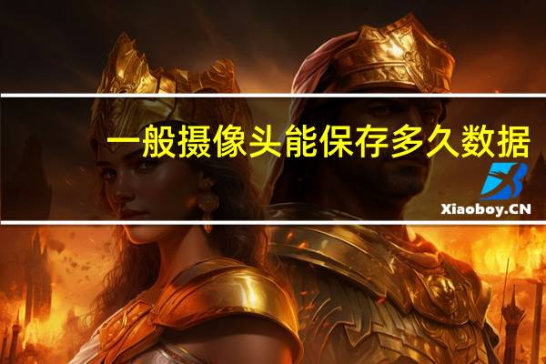 一般摄像头能保存多久数据