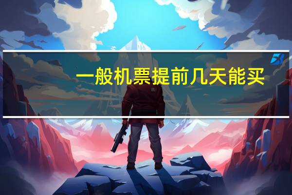 一般机票提前几天能买