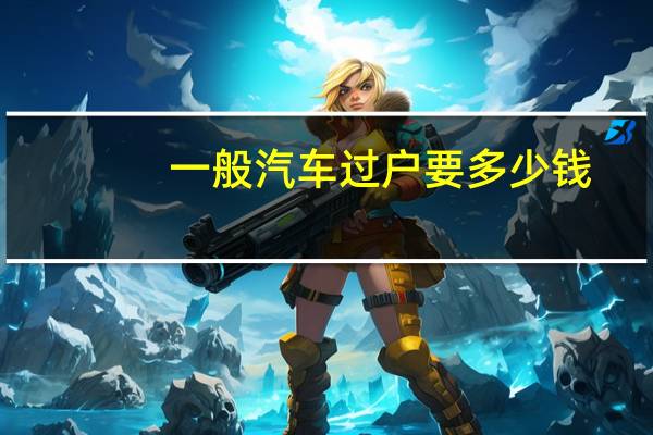 一般汽车过户要多少钱