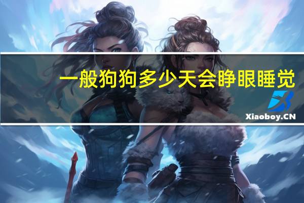 一般狗狗多少天会睁眼睡觉