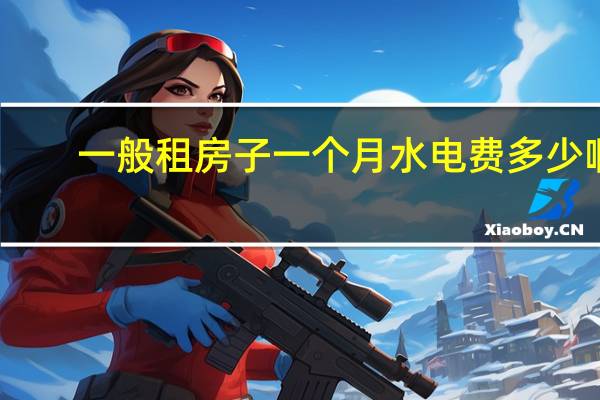 一般租房子一个月水电费多少啊