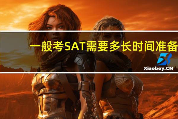 一般考SAT需要多长时间准备