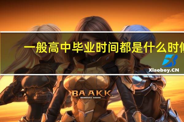 一般高中毕业时间都是什么时候