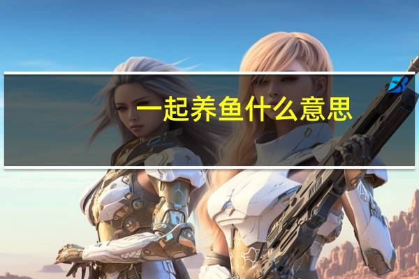 一起养鱼什么意思