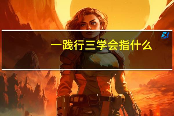一践行三学会指什么