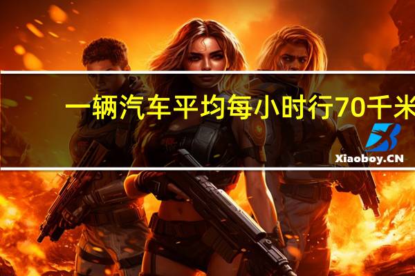 一辆汽车平均每小时行70千米
