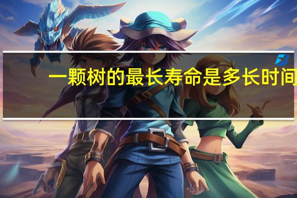 一颗树的最长寿命是多长时间