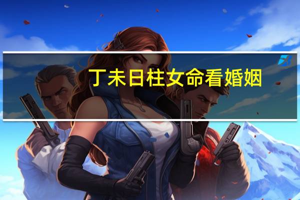 丁未日柱女命看婚姻