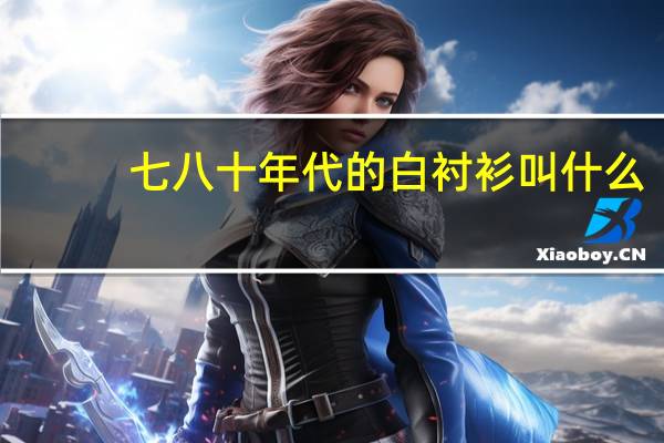 七八十年代的白衬衫叫什么