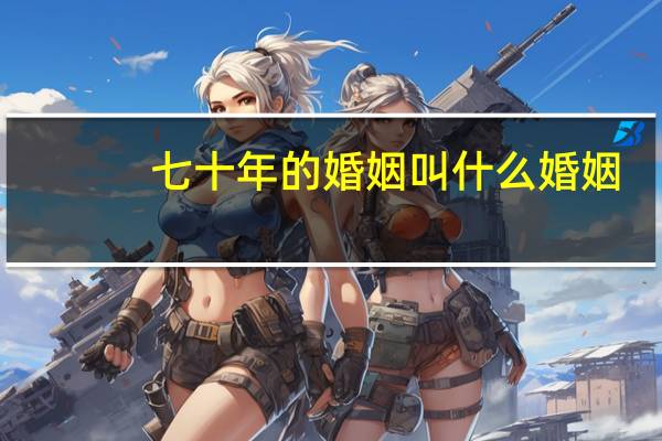 七十年的婚姻叫什么婚姻