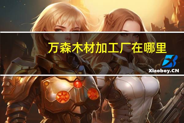 万森木材加工厂在哪里