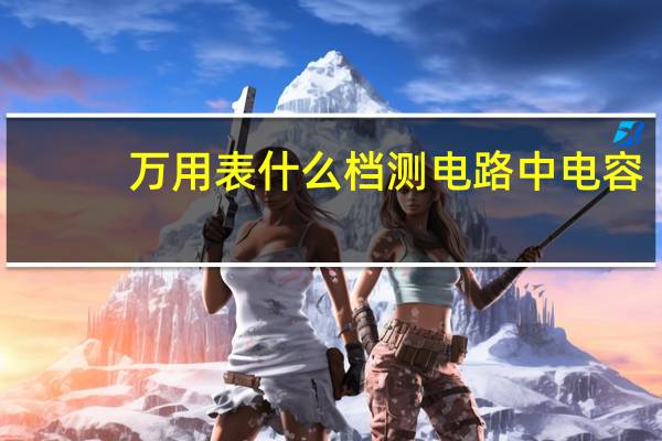 万用表什么档测电路中电容